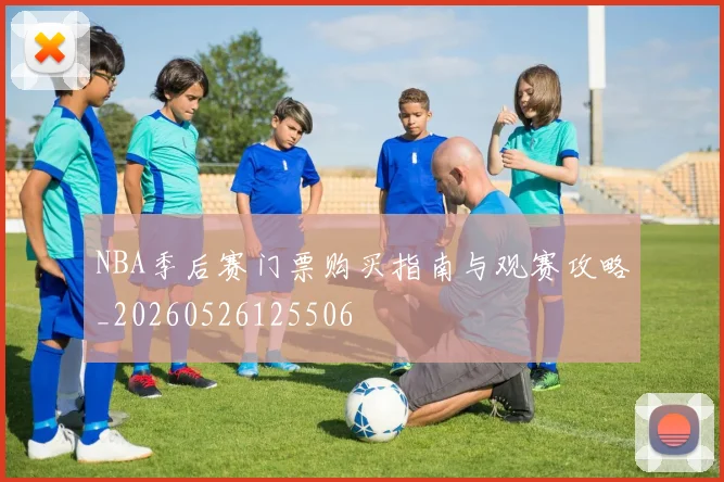NBA季后赛门票购买指南与观赛攻略_20260526125506