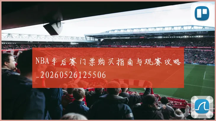 NBA季后赛门票购买指南与观赛攻略_20260526125506