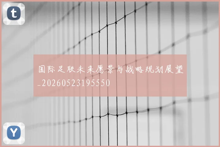 国际足联未来愿景与战略规划展望_20260523195550