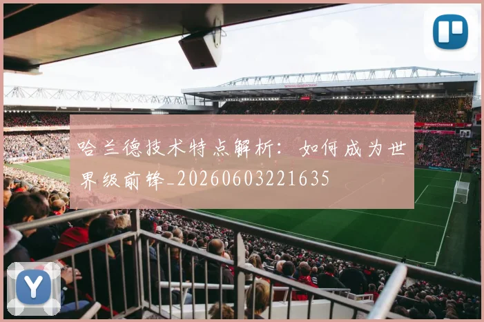哈兰德技术特点解析：如何成为世界级前锋_20260603221635