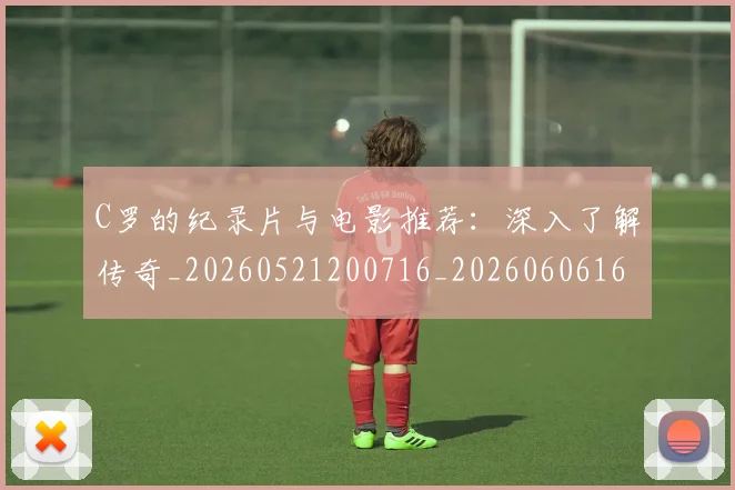 C罗的纪录片与电影推荐：深入了解传奇_20260521200716_20260606165430