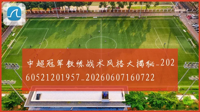 中超冠军教练战术风格大揭秘_20260521201957_20260607160722