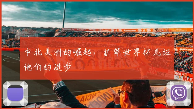 中北美洲的崛起，扩军世界杯见证他们的进步