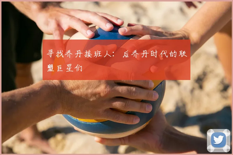 寻找乔丹接班人：后乔丹时代的联盟巨星们