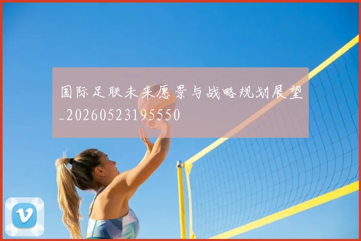 国际足联未来愿景与战略规划展望_20260523195550