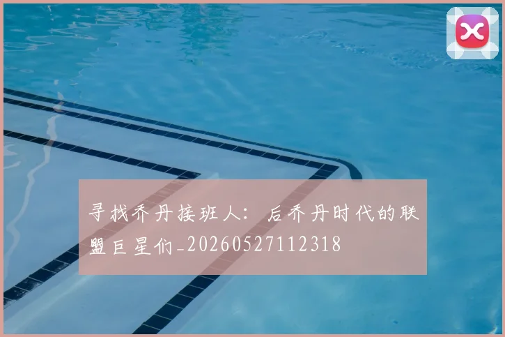 寻找乔丹接班人：后乔丹时代的联盟巨星们_20260527112318