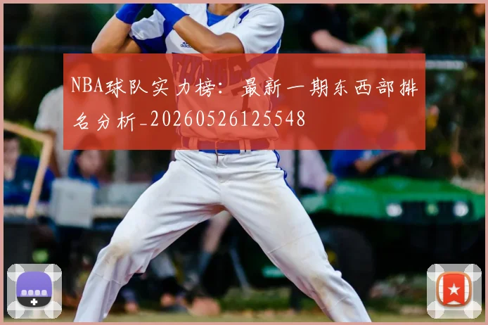 NBA球队实力榜:最新一期东西部排名分析_20260526125548