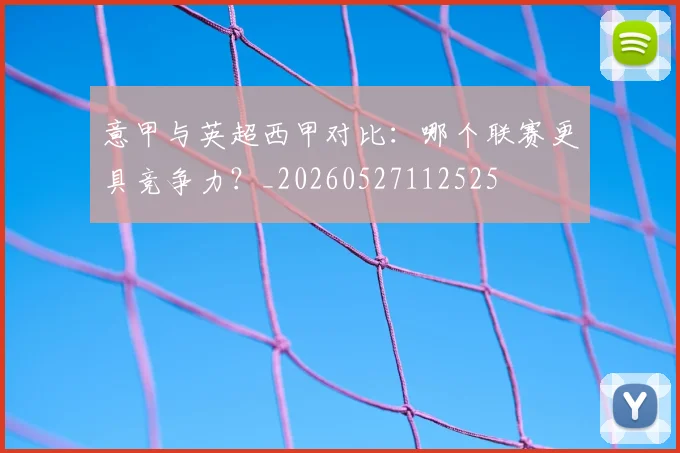 意甲与英超西甲对比:哪个联赛更具竞争力?_20260527112525