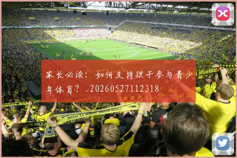 家长必读：如何支持孩子参与青少年体育？_20260527112318