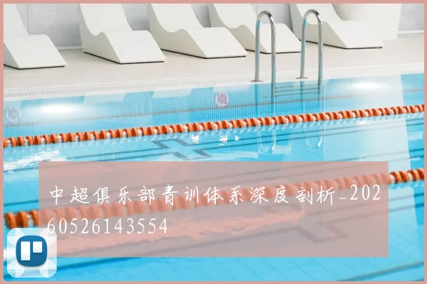 中超俱乐部青训体系深度剖析_20260526143554