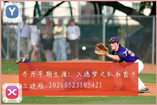 乔丹早期生涯：入选梦之队和首个三连冠_20260523195421