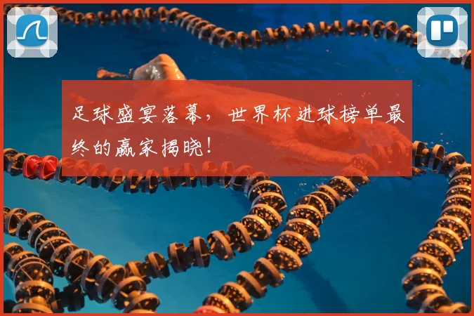 足球盛宴落幕，世界杯进球榜单最终的赢家揭晓！