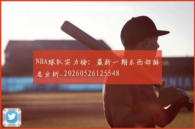 NBA球队实力榜:最新一期东西部排名分析_20260526125548