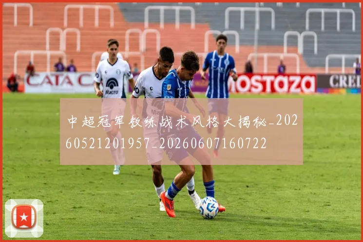 中超冠军教练战术风格大揭秘_20260521201957_20260607160722