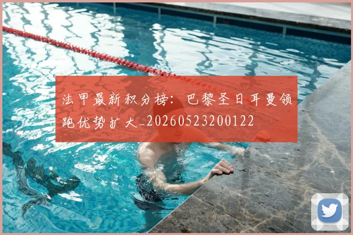 法甲最新积分榜:巴黎圣日耳曼领跑优势扩大_20260523200122